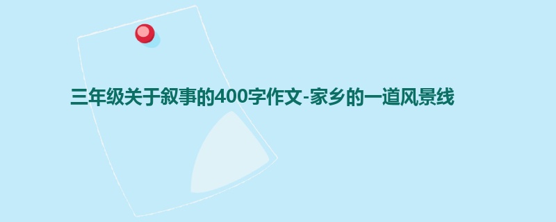 三年级关于叙事的400字作文-家乡的一道风景线