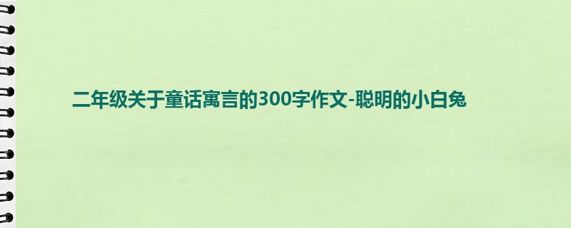 二年级关于童话寓言的300字作文-聪明的小白兔
