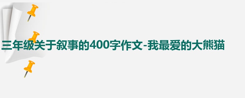 三年级关于叙事的400字作文-我最爱的大熊猫