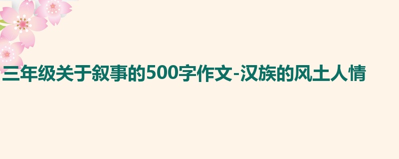 三年级关于叙事的500字作文-汉族的风土人情