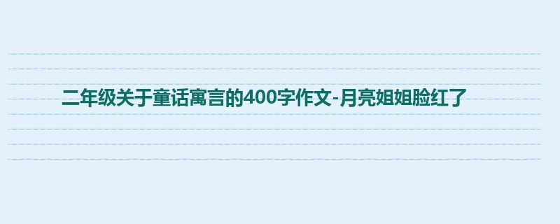 二年级关于童话寓言的400字作文-月亮姐姐脸红了