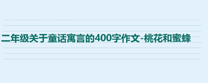 二年级关于童话寓言的400字作文-桃花和蜜蜂