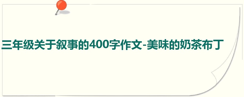 三年级关于叙事的400字作文-美味的奶茶布丁