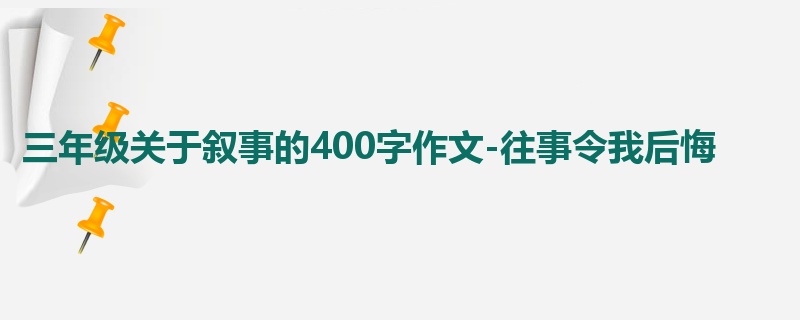 三年级关于叙事的400字作文-往事令我后悔