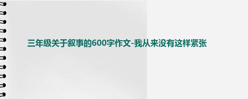 三年级关于叙事的600字作文-我从来没有这样紧张
