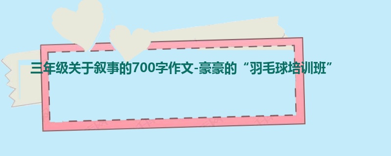 三年级关于叙事的700字作文-豪豪的“羽毛球培训班”