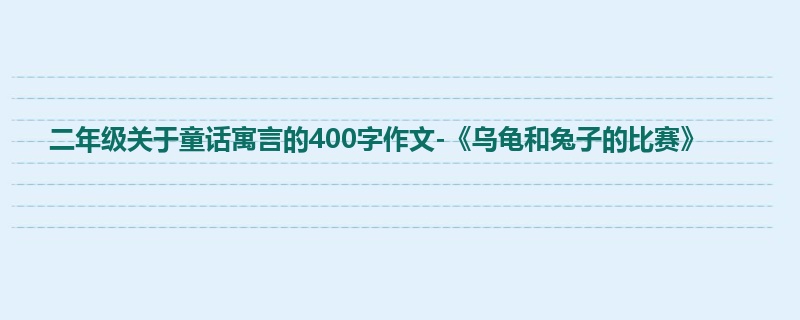 二年级关于童话寓言的400字作文-《乌龟和兔子的比赛》