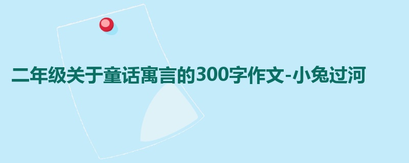 二年级关于童话寓言的300字作文-小兔过河
