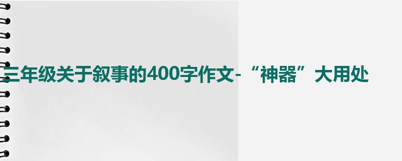 三年级关于叙事的400字作文-“神器”大用处
