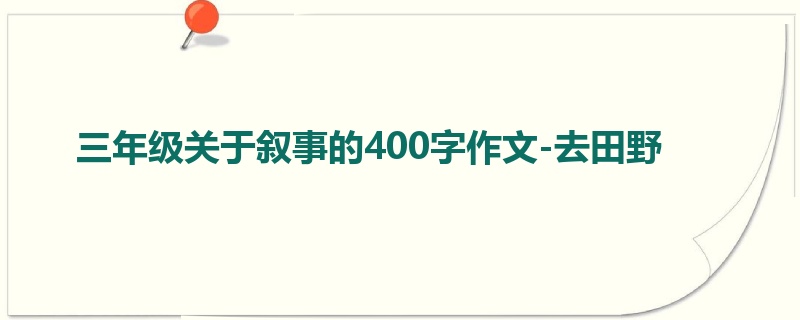 三年级关于叙事的400字作文-去田野