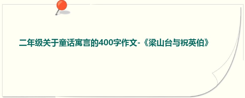 二年级关于童话寓言的400字作文-《梁山台与祝英伯》