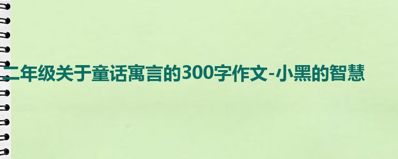 二年级关于童话寓言的300字作文-小黑的智慧