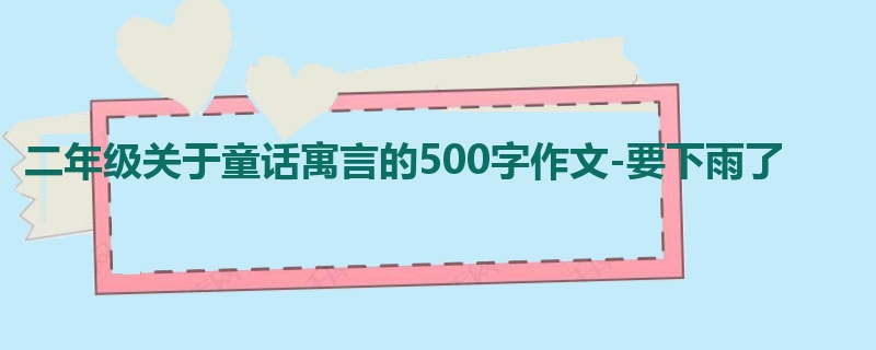 二年级关于童话寓言的500字作文-要下雨了