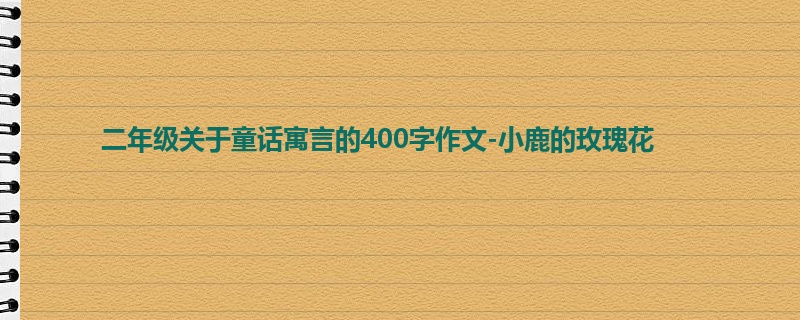 二年级关于童话寓言的400字作文-小鹿的玫瑰花
