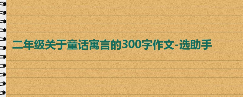 二年级关于童话寓言的300字作文-选助手