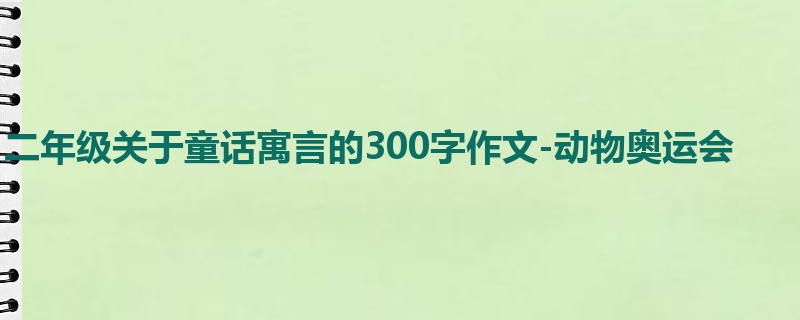 二年级关于童话寓言的300字作文-动物奥运会