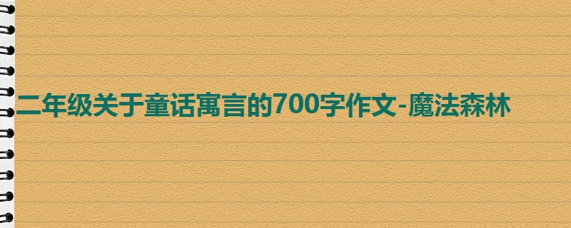 二年级关于童话寓言的700字作文-魔法森林