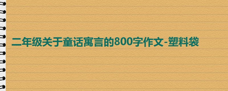 二年级关于童话寓言的800字作文-塑料袋