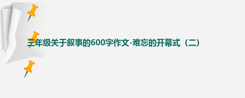 三年级关于叙事的600字作文-难忘的开幕式(二)