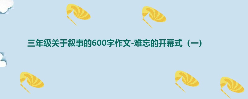 三年级关于叙事的600字作文-难忘的开幕式(一)