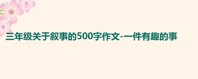 三年级关于叙事的500字作文-一件有趣的事