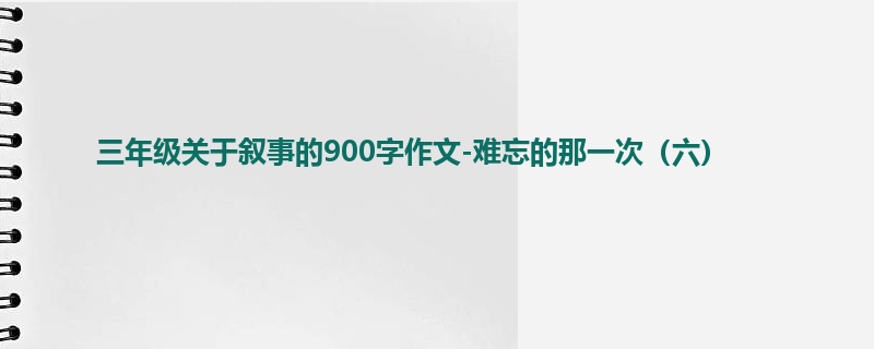 三年级关于叙事的900字作文-难忘的那一次(六)