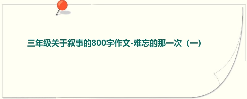三年级关于叙事的800字作文-难忘的那一次(一)