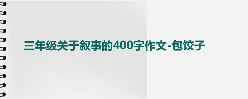 三年级关于叙事的400字作文-包饺子