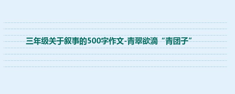 三年级关于叙事的500字作文-青翠欲滴“青团子”