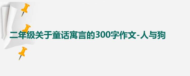 二年级关于童话寓言的300字作文-人与狗