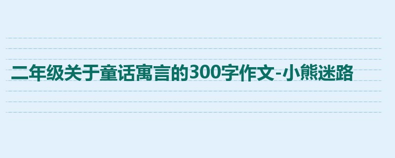 二年级关于童话寓言的300字作文-小熊迷路