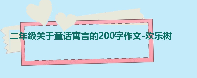 二年级关于童话寓言的200字作文-欢乐树