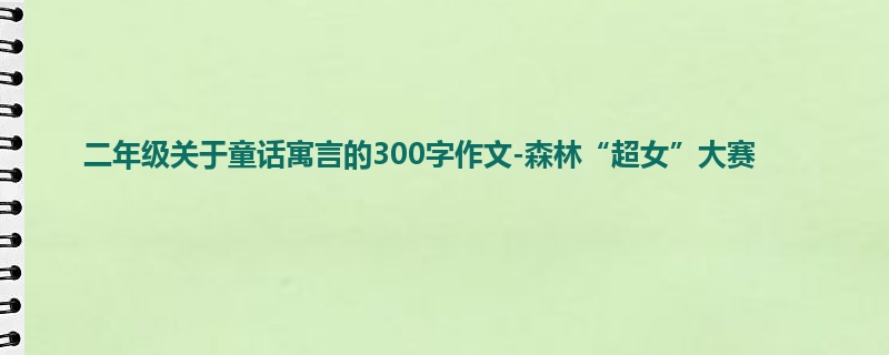 二年级关于童话寓言的300字作文-森林“超女”大赛