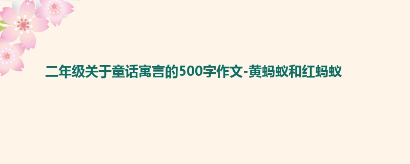 二年级关于童话寓言的500字作文-黄蚂蚁和红蚂蚁