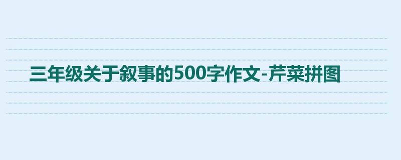 三年级关于叙事的500字作文-芹菜拼图