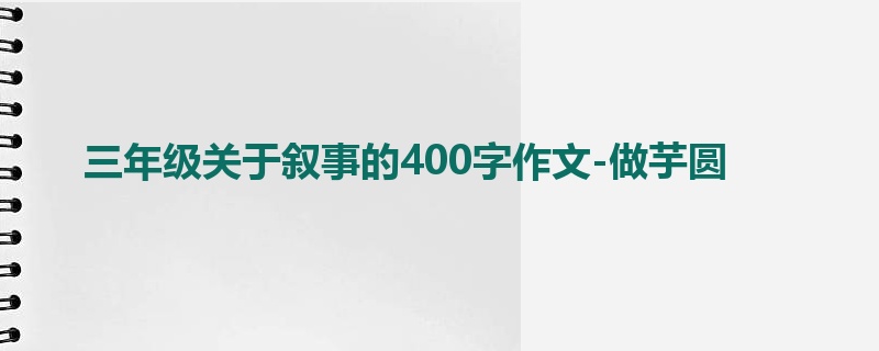 三年级关于叙事的400字作文-做芋圆