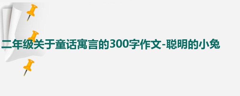 二年级关于童话寓言的300字作文-聪明的小兔
