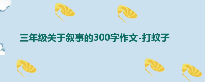 三年级关于叙事的300字作文-打蚊子