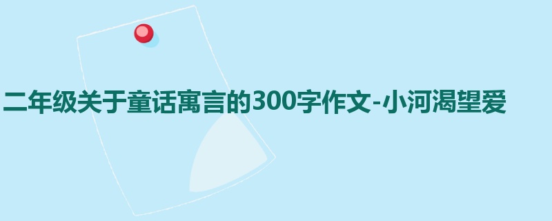 二年级关于童话寓言的300字作文-小河渴望爱