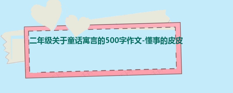 二年级关于童话寓言的500字作文-懂事的皮皮