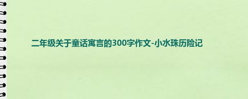二年级关于童话寓言的300字作文-小水珠历险记