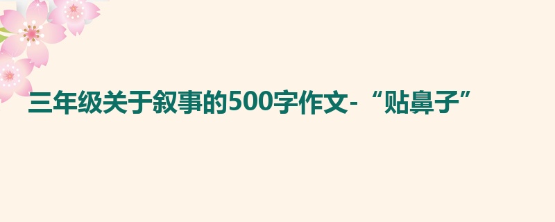 三年级关于叙事的500字作文-“贴鼻子”
