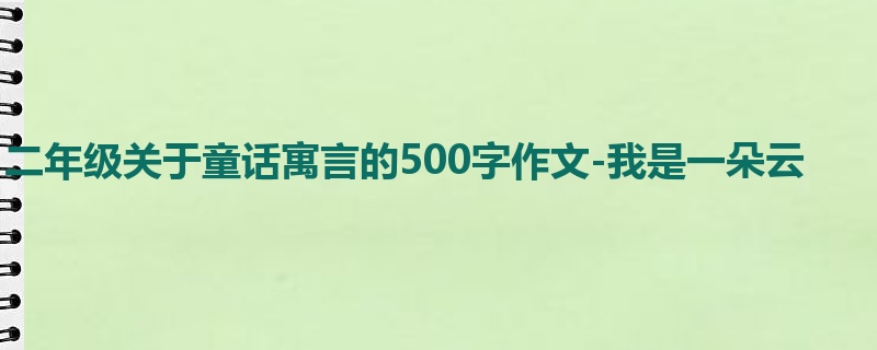 二年级关于童话寓言的500字作文-我是一朵云