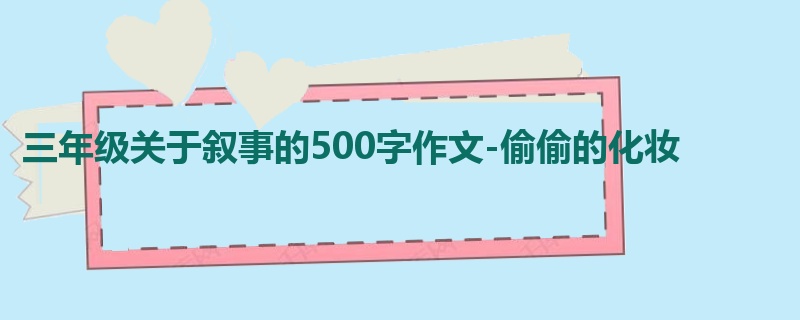 三年级关于叙事的500字作文-偷偷的化妆