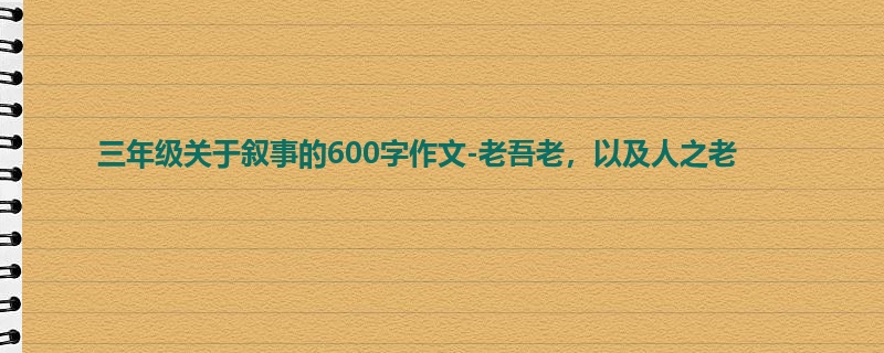 三年级关于叙事的600字作文-老吾老,以及人之老