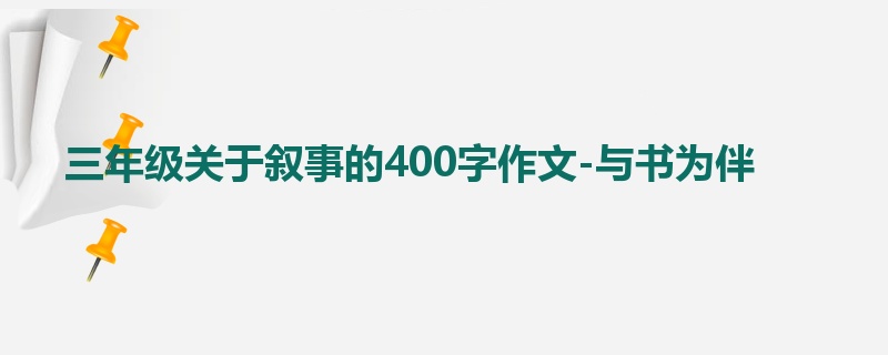 三年级关于叙事的400字作文-与书为伴