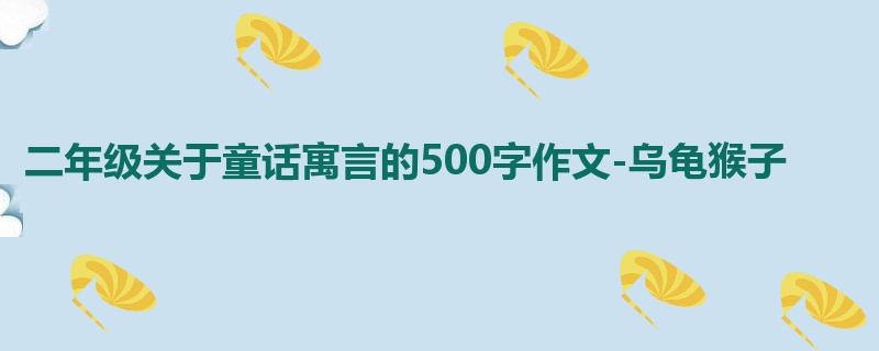 二年级关于童话寓言的500字作文-乌龟猴子