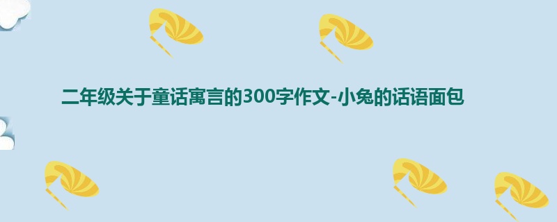 二年级关于童话寓言的300字作文-小兔的话语面包