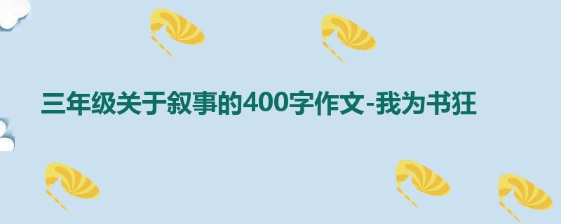 三年级关于叙事的400字作文-我为书狂