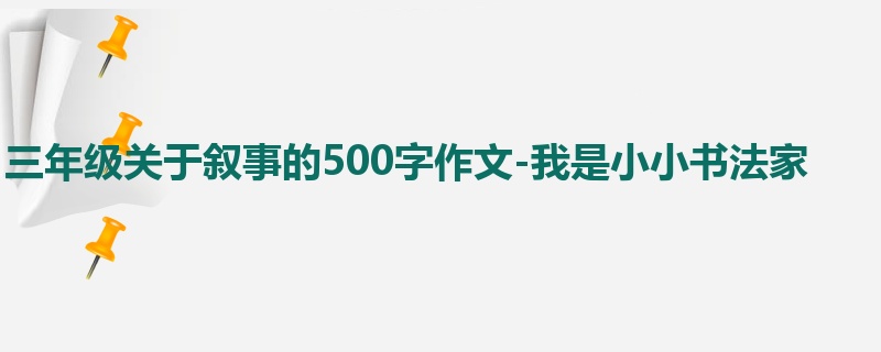 三年级关于叙事的500字作文-我是小小书法家